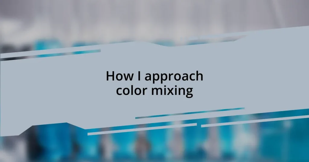 How I approach color mixing