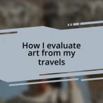 How I evaluate art from my travels
