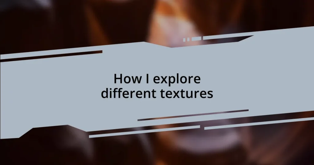 How I explore different textures