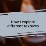 How I explore different textures