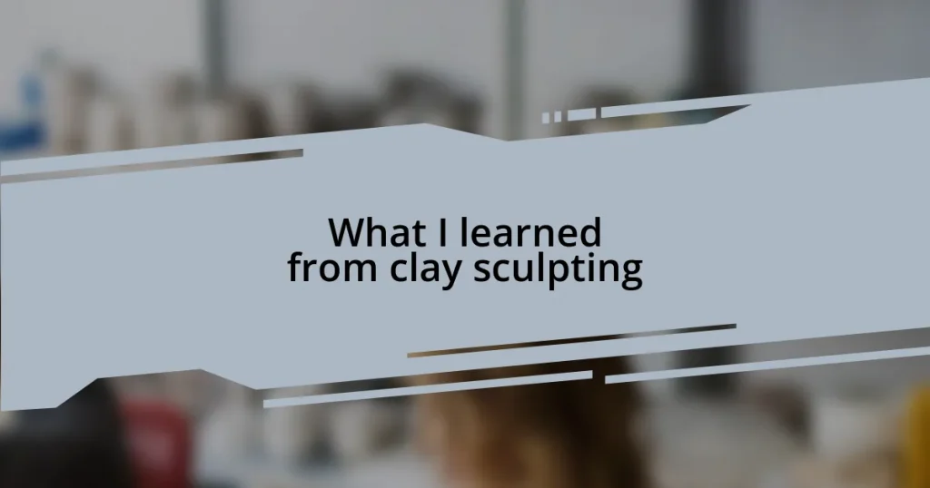 What I learned from clay sculpting