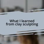 What I learned from clay sculpting