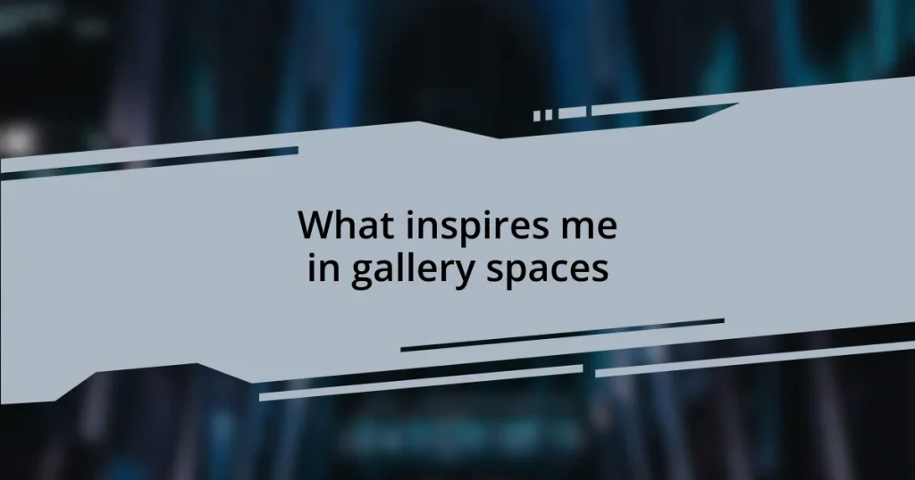 What inspires me in gallery spaces