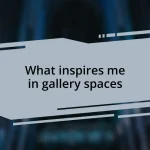 What inspires me in gallery spaces