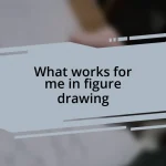 What works for me in figure drawing