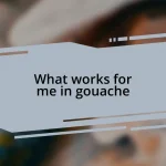 What works for me in gouache