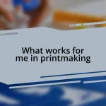 What works for me in printmaking