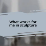 What works for me in sculpture