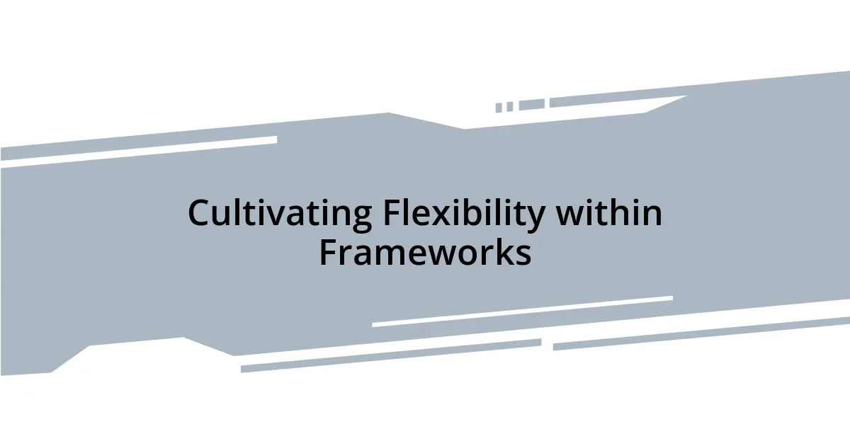 Cultivating Flexibility within Frameworks