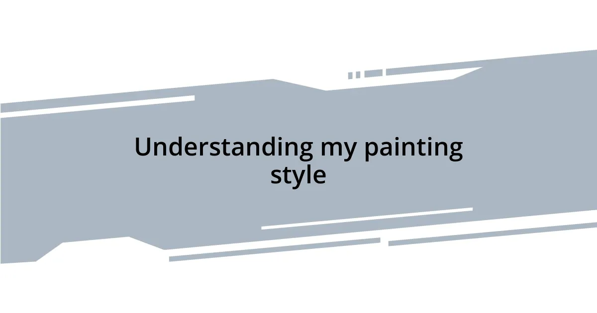 Understanding my painting style