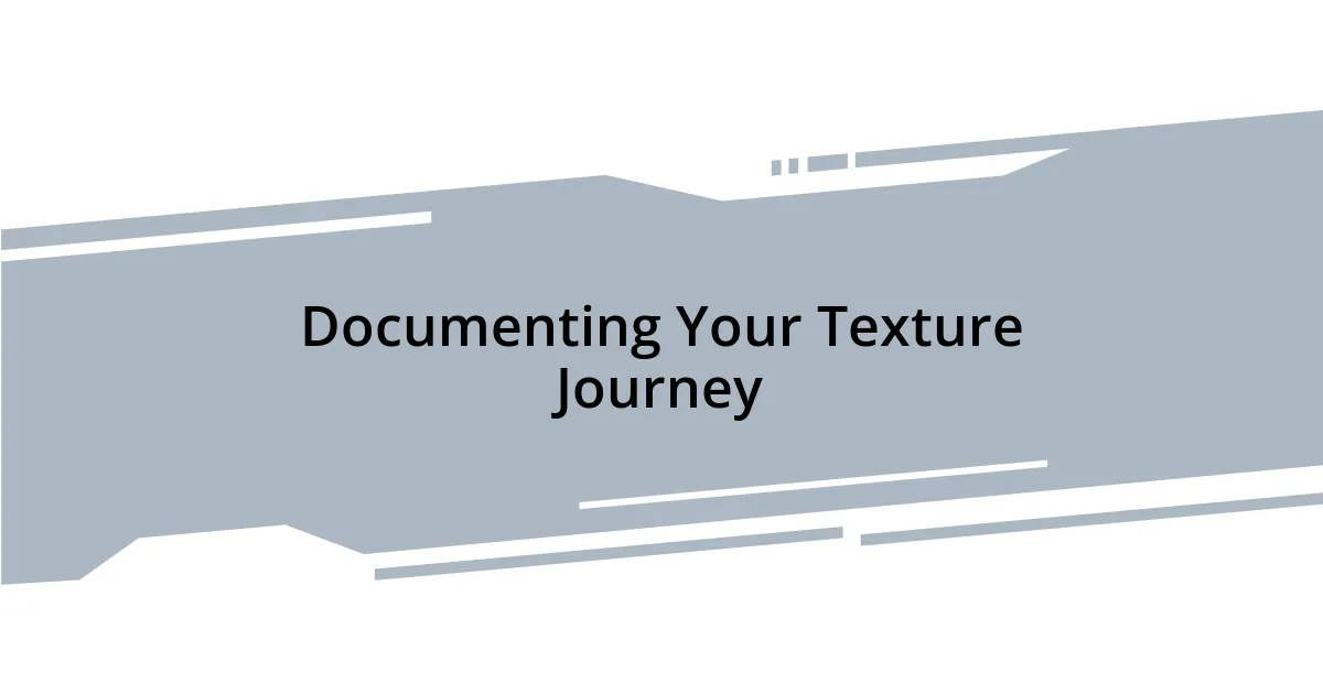 Documenting Your Texture Journey