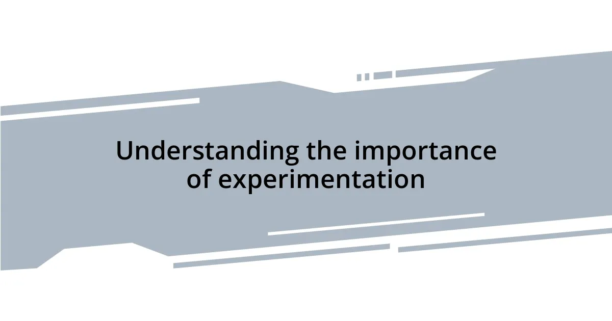 Understanding the importance of experimentation
