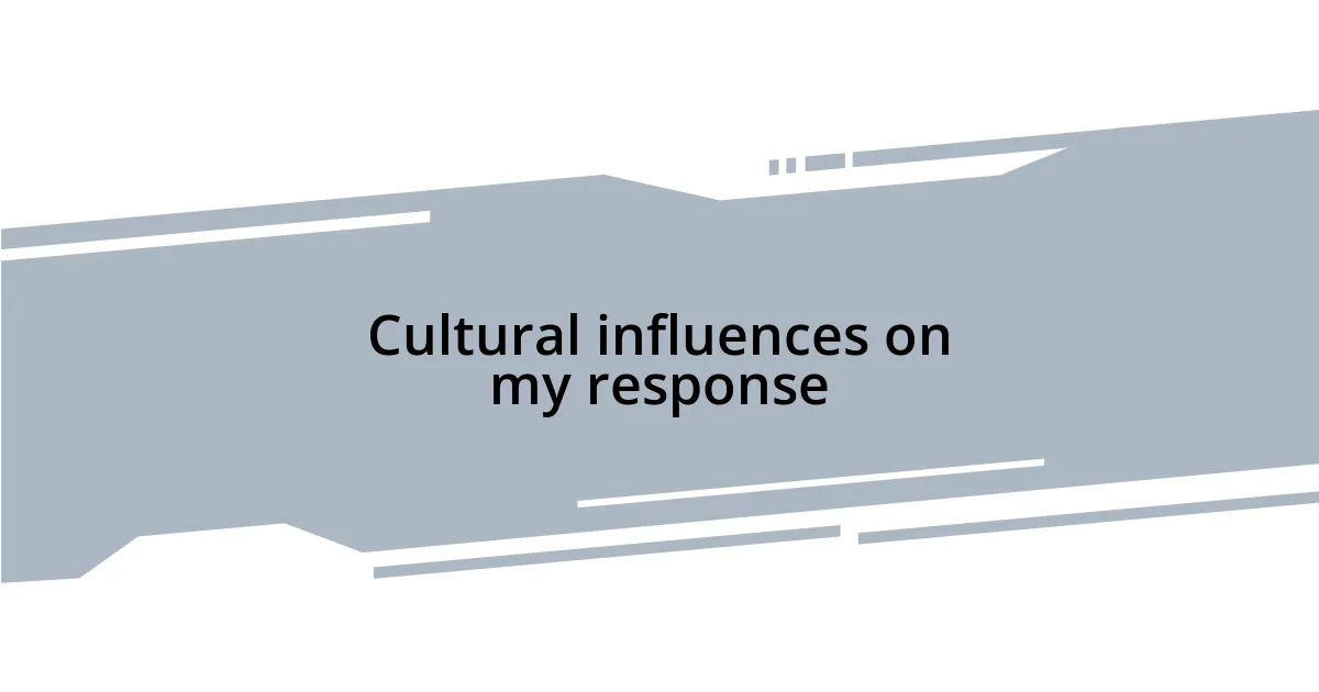Cultural influences on my response