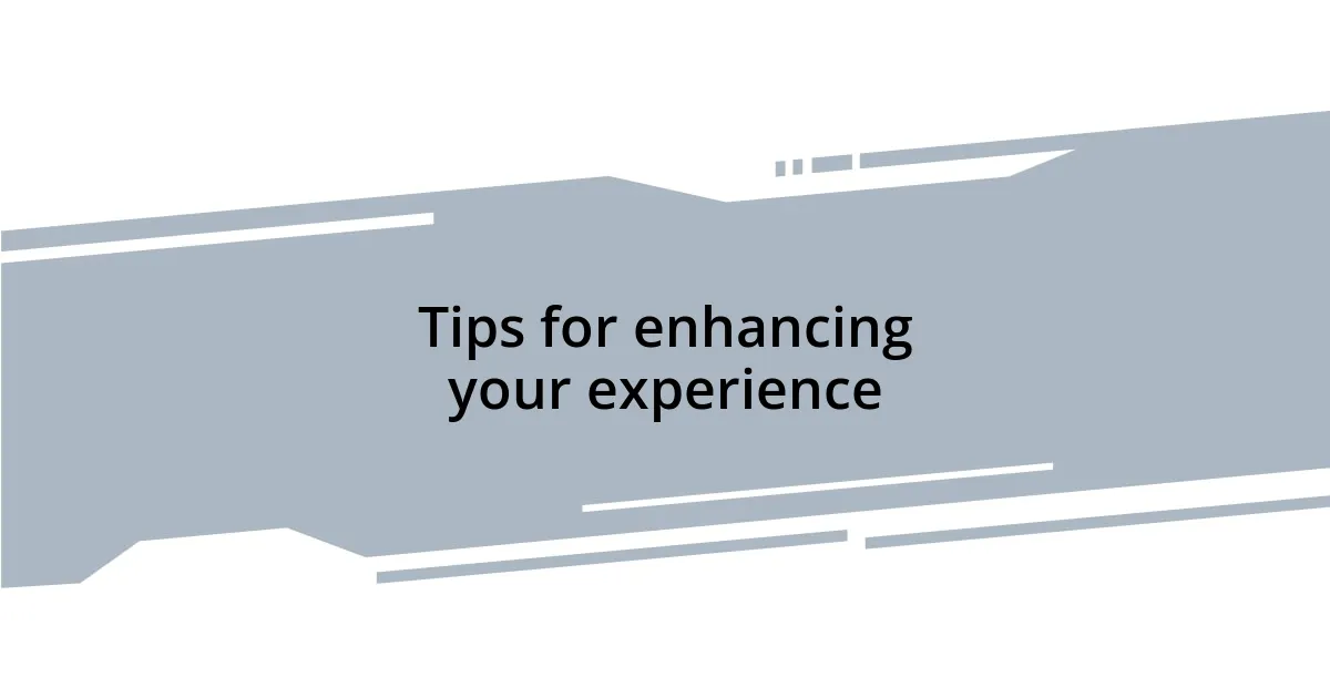 Tips for enhancing your experience