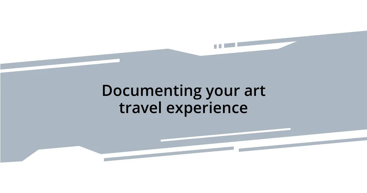 Documenting your art travel experience