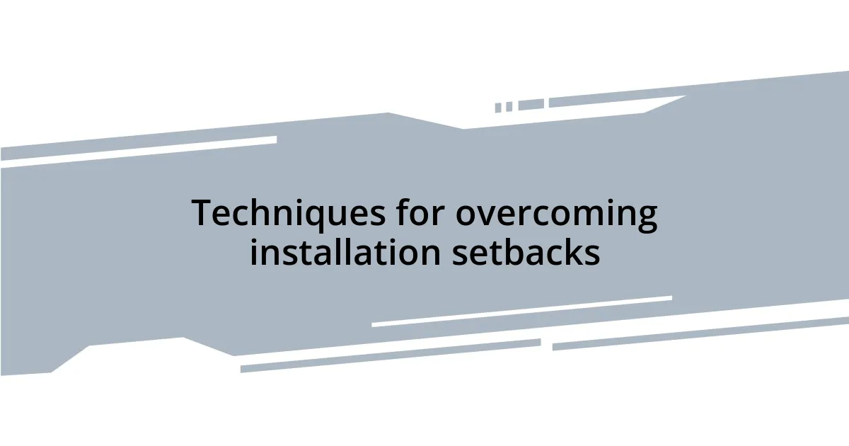 Techniques for overcoming installation setbacks