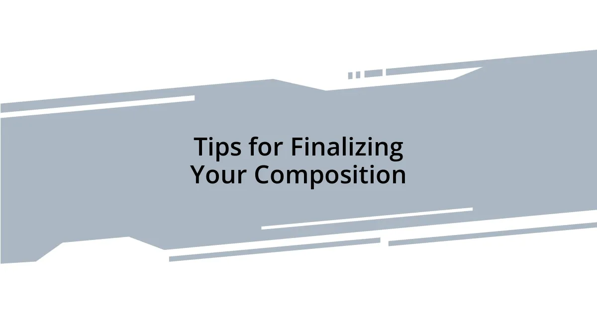 Tips for Finalizing Your Composition