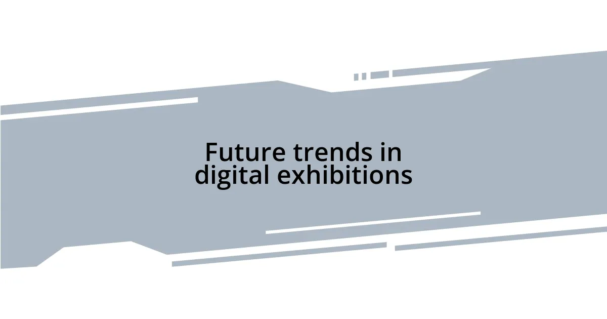 Future trends in digital exhibitions
