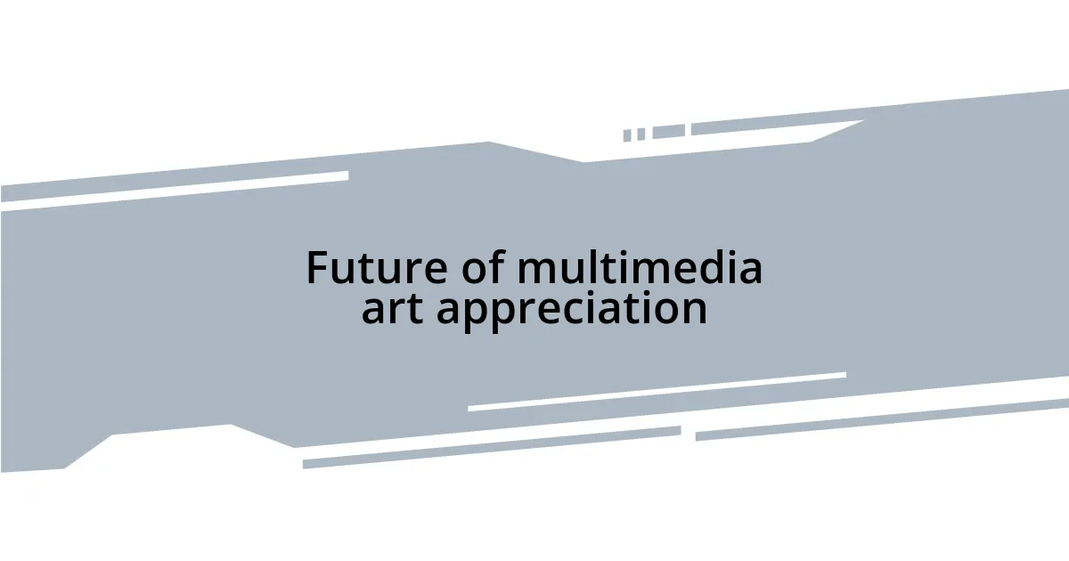 Future of multimedia art appreciation