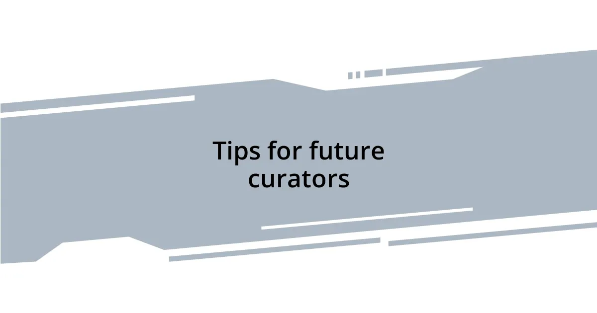 Tips for future curators