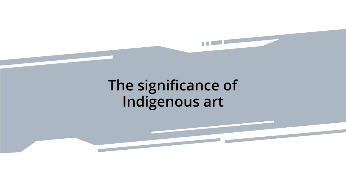 The significance of Indigenous art