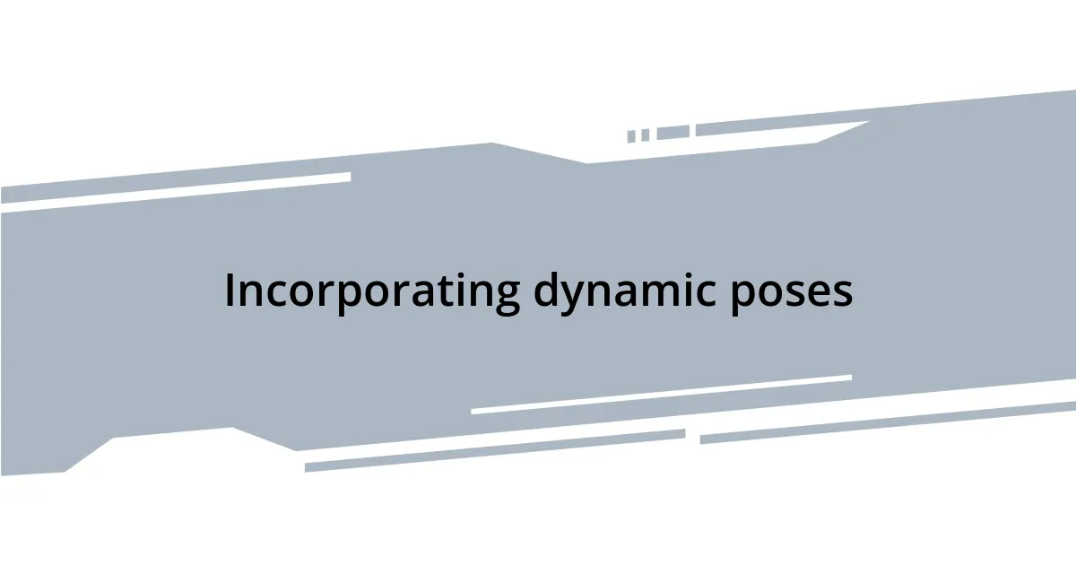 Incorporating dynamic poses